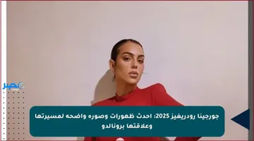 جورجينا رودريغيز 2025: أحدث ظهورات وصورة واضحة لمسيرتها وعلاقتها برونالدو